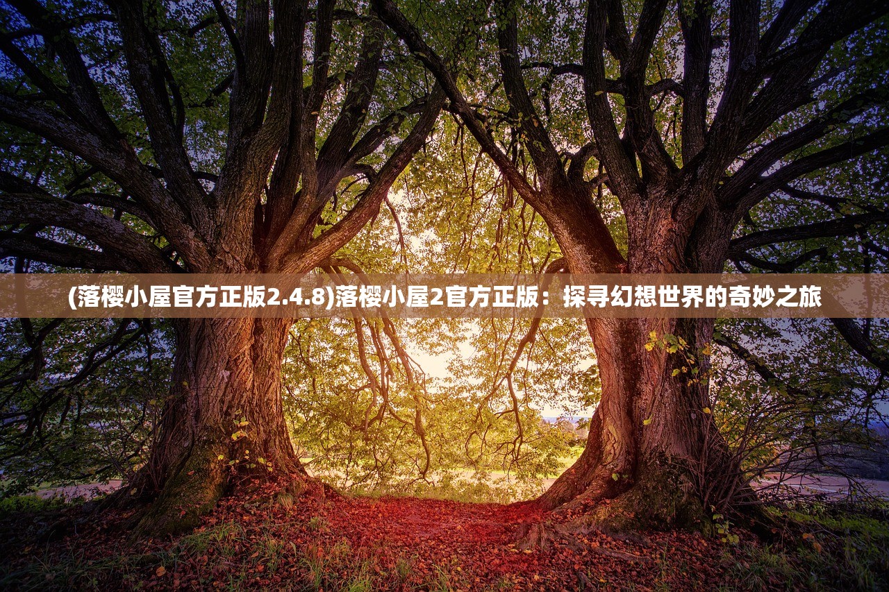 (落樱小屋官方正版2.4.8)落樱小屋2官方正版：探寻幻想世界的奇妙之旅