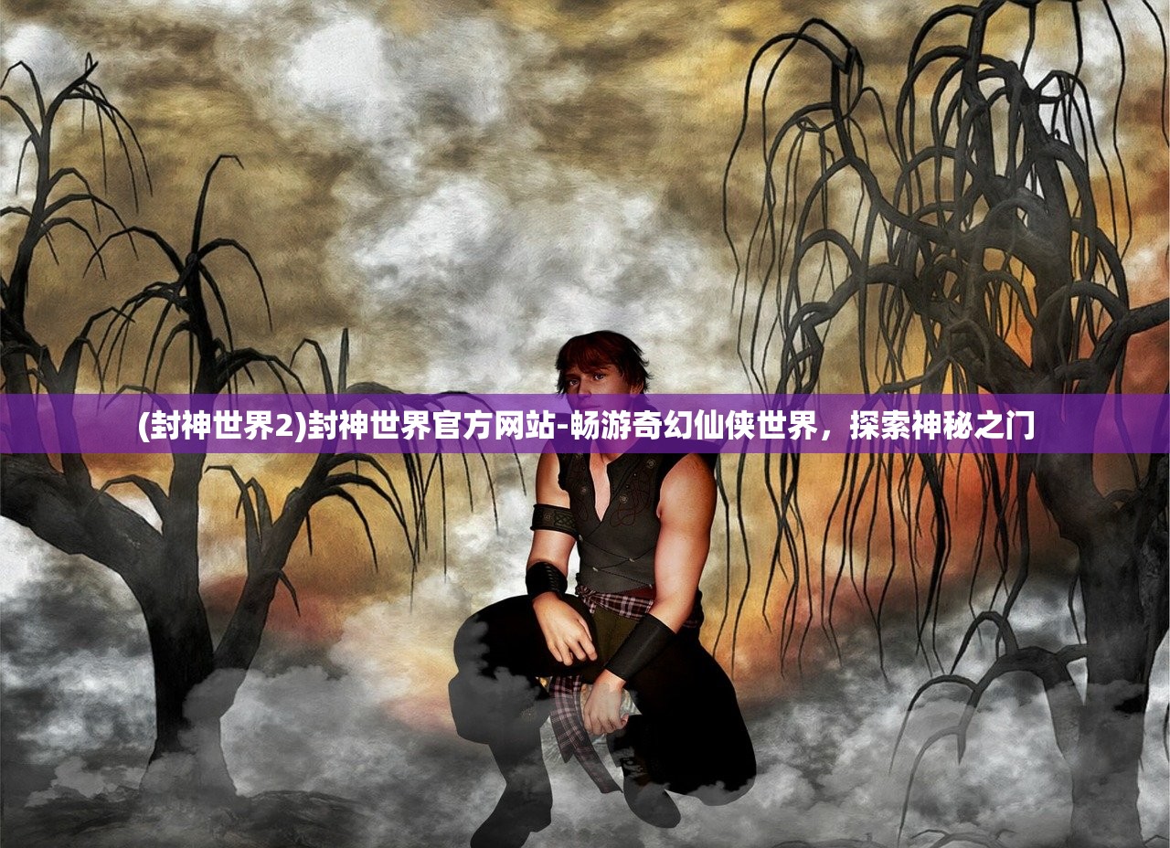 (封神世界2)封神世界官方网站-畅游奇幻仙侠世界，探索神秘之门