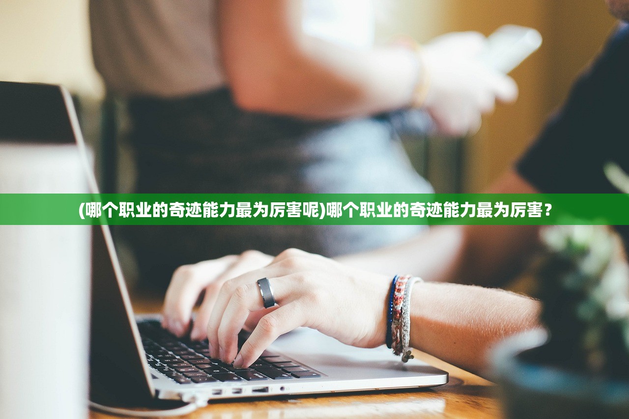 (哪个职业的奇迹能力最为厉害呢)哪个职业的奇迹能力最为厉害？
