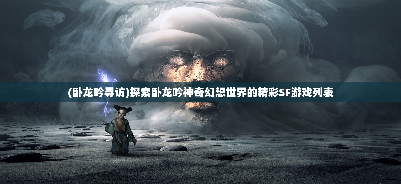 (卧龙吟寻访)探索卧龙吟神奇幻想世界的精彩SF游戏列表