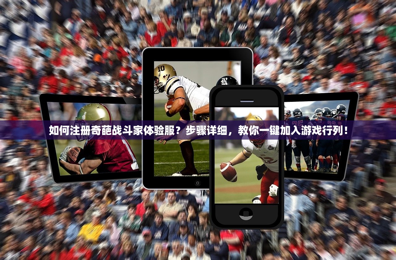 如何注册奇葩战斗家体验服？步骤详细，教你一键加入游戏行列！