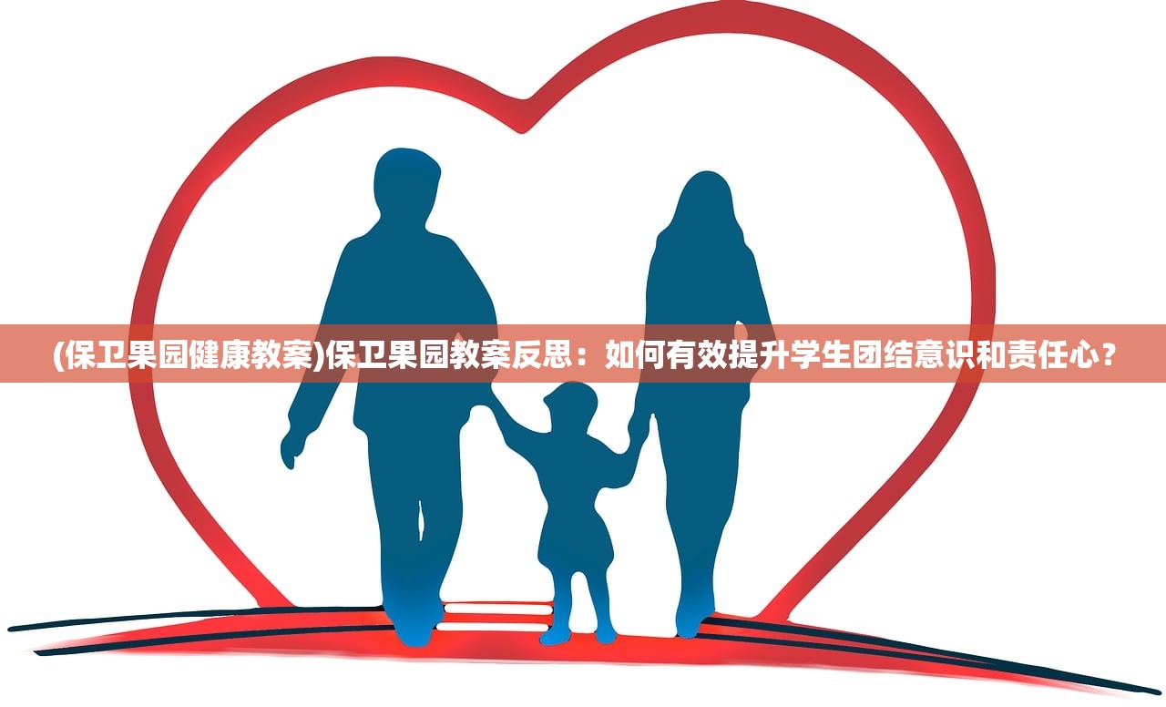 (保卫果园健康教案)保卫果园教案反思：如何有效提升学生团结意识和责任心？