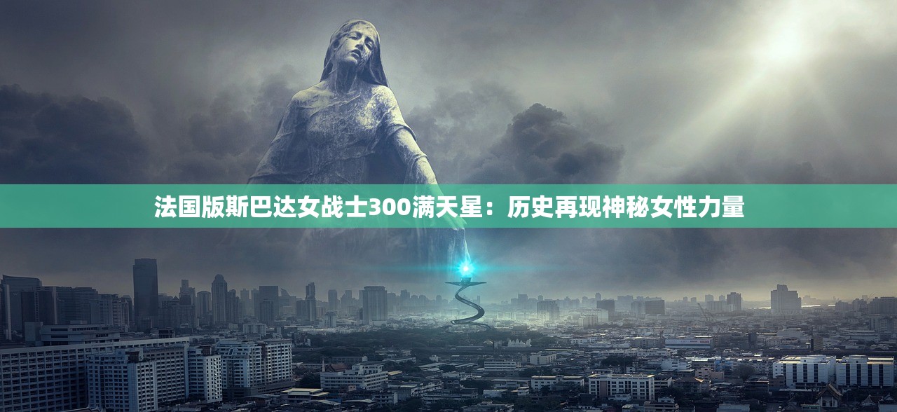 法国版斯巴达女战士300满天星：历史再现神秘女性力量