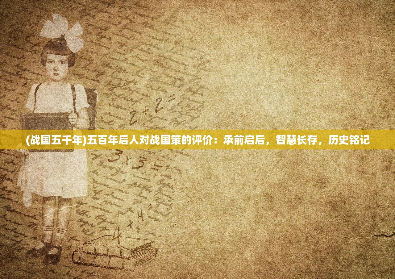 (战国五千年)五百年后人对战国策的评价：承前启后，智慧长存，历史铭记