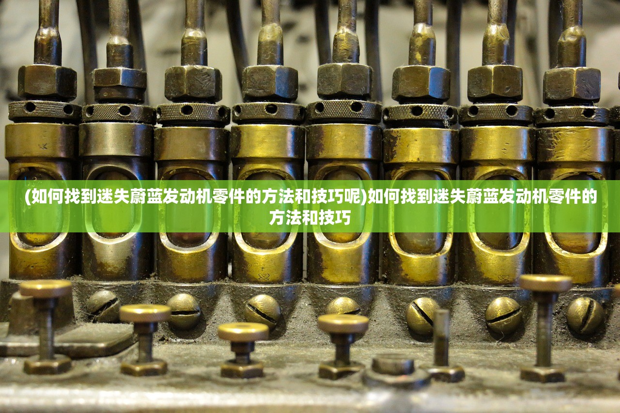(如何找到迷失蔚蓝发动机零件的方法和技巧呢)如何找到迷失蔚蓝发动机零件的方法和技巧