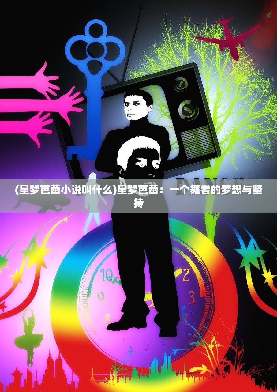 (星梦芭蕾小说叫什么)星梦芭蕾：一个舞者的梦想与坚持