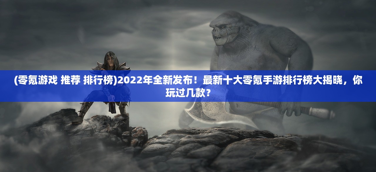 (零氪游戏 推荐 排行榜)2022年全新发布！最新十大零氪手游排行榜大揭晓，你玩过几款？