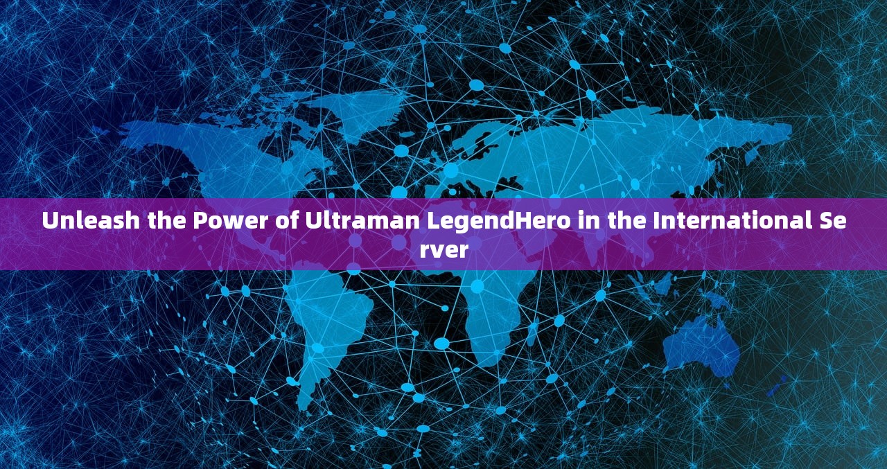 Unleash the Power of Ultraman LegendHero in the International Server