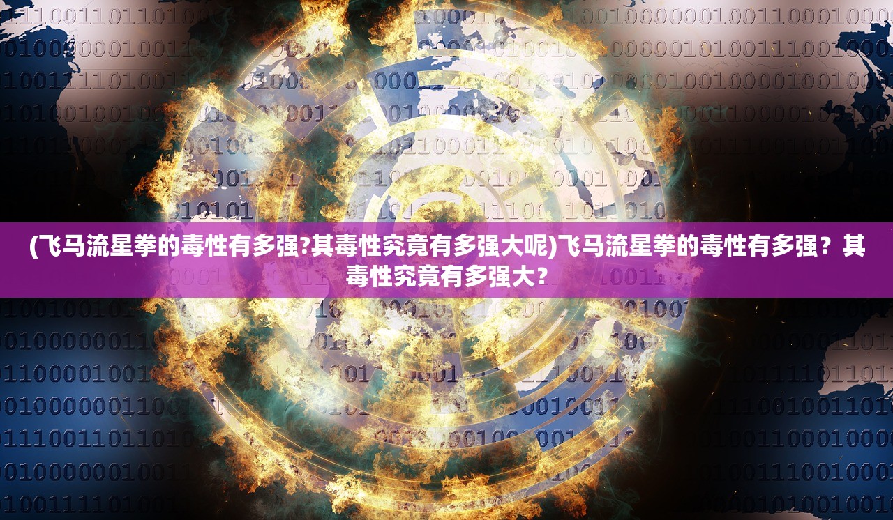 (飞马流星拳的毒性有多强?其毒性究竟有多强大呢)飞马流星拳的毒性有多强？其毒性究竟有多强大？