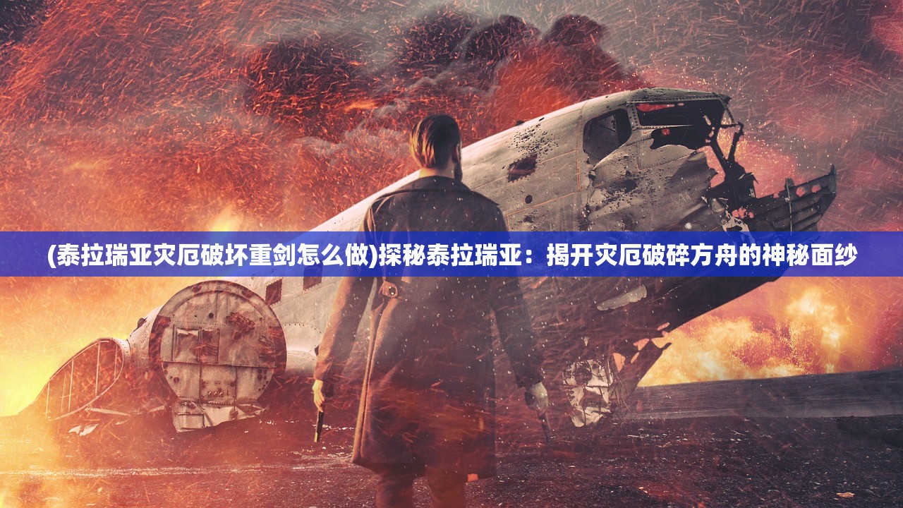 (泰拉瑞亚灾厄破坏重剑怎么做)探秘泰拉瑞亚：揭开灾厄破碎方舟的神秘面纱