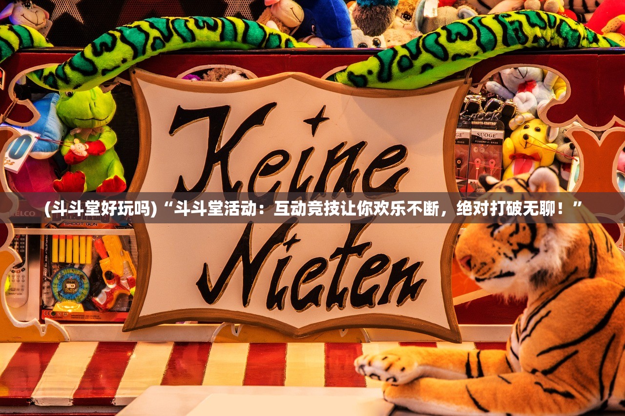 (斗斗堂好玩吗)“斗斗堂活动：互动竞技让你欢乐不断，绝对打破无聊！”