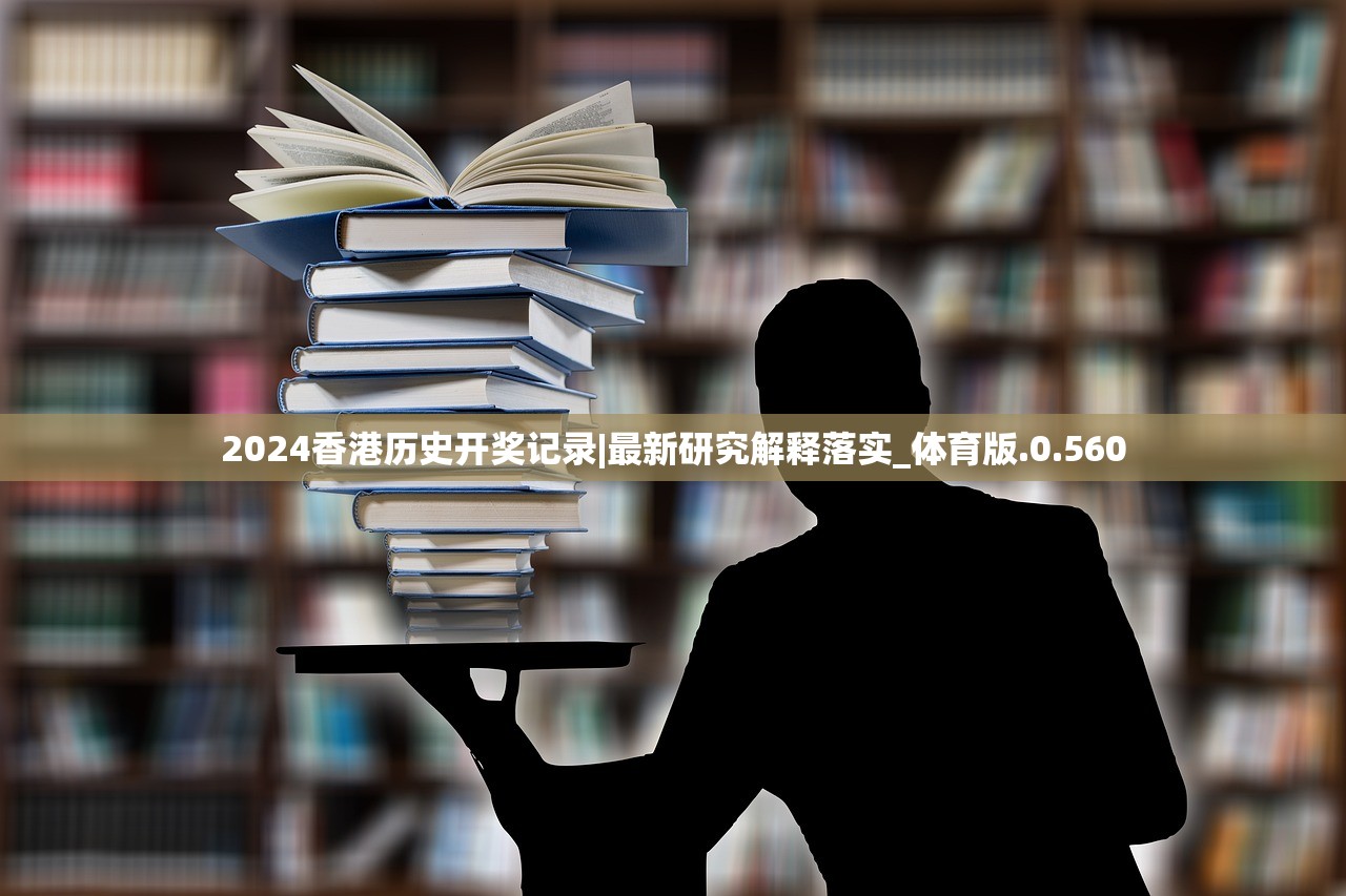 2024香港历史开奖记录|最新研究解释落实_体育版.0.560