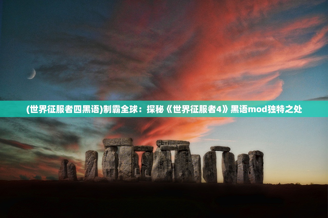 (世界征服者四黑语)制霸全球：探秘《世界征服者4》黑语mod独特之处