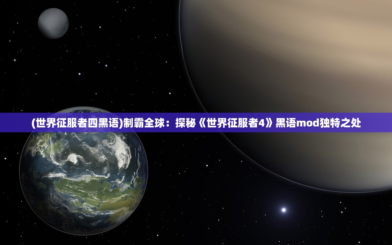 (世界征服者四黑语)制霸全球：探秘《世界征服者4》黑语mod独特之处