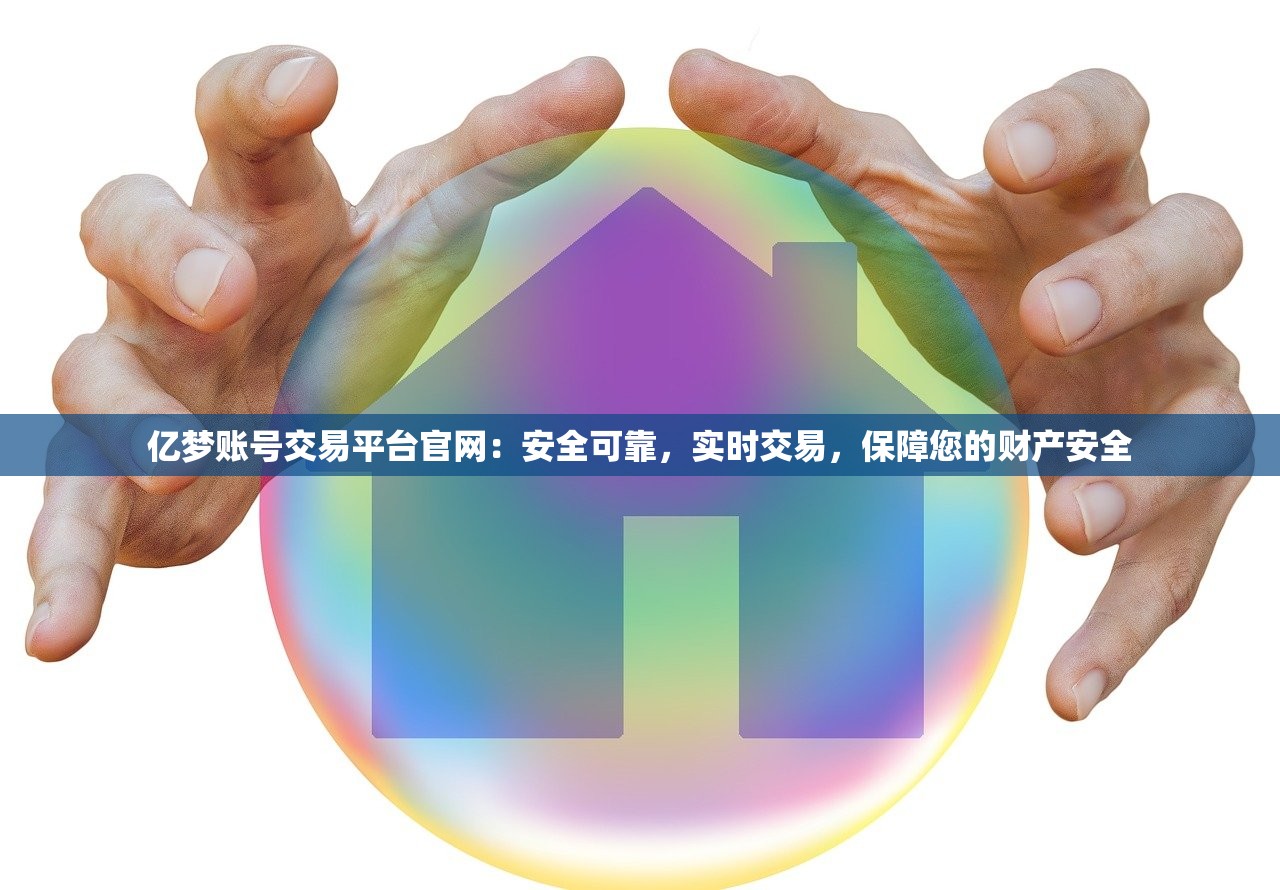 亿梦账号交易平台官网：安全可靠，实时交易，保障您的财产安全