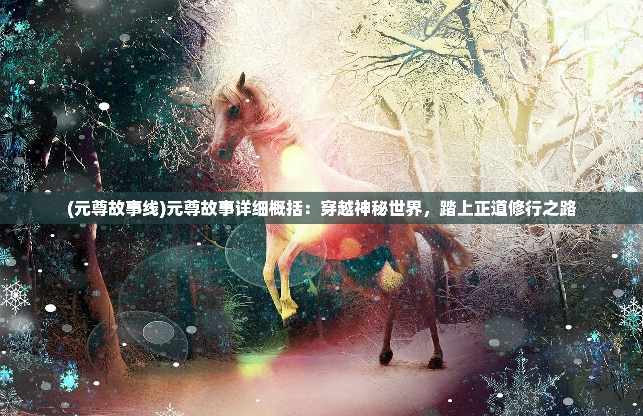 (元尊故事线)元尊故事详细概括：穿越神秘世界，踏上正道修行之路