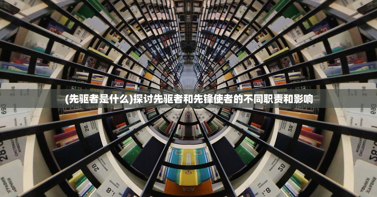 (先驱者是什么)探讨先驱者和先锋使者的不同职责和影响