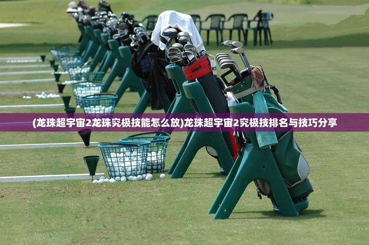 (龙珠超宇宙2龙珠究极技能怎么放)龙珠超宇宙2究极技排名与技巧分享