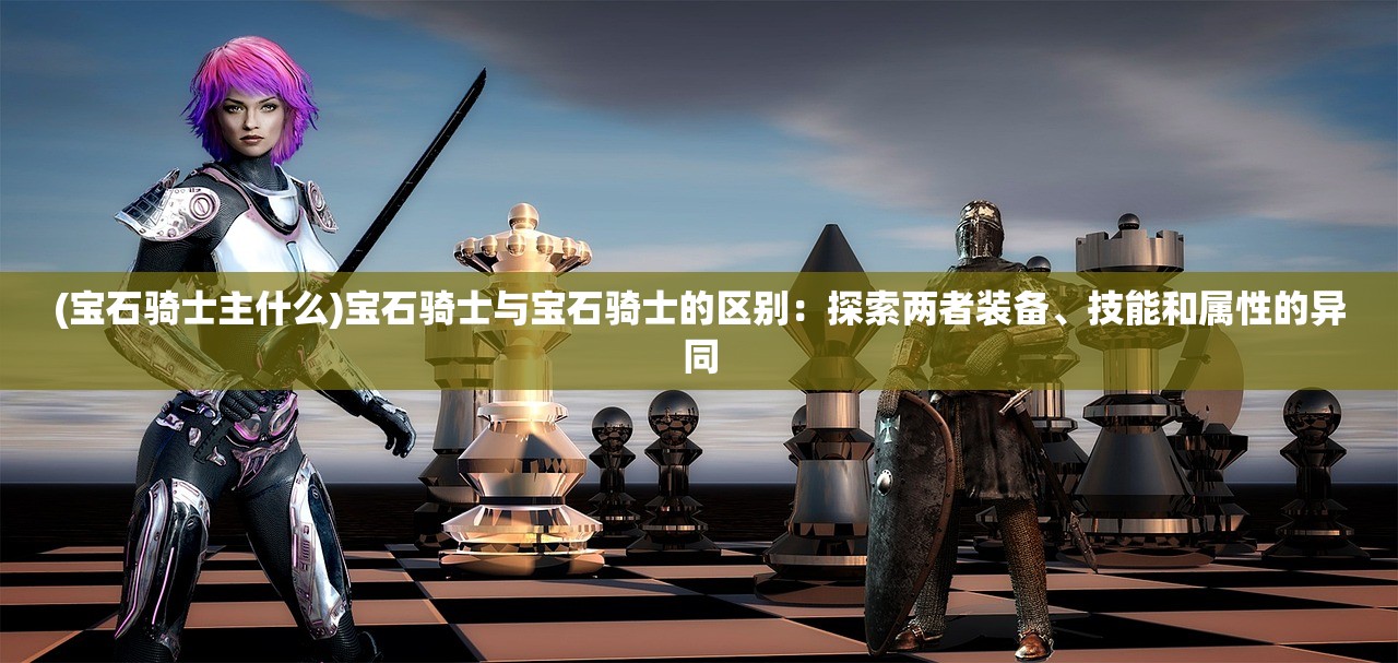 (宝石骑士主什么)宝石骑士与宝石骑士的区别：探索两者装备、技能和属性的异同