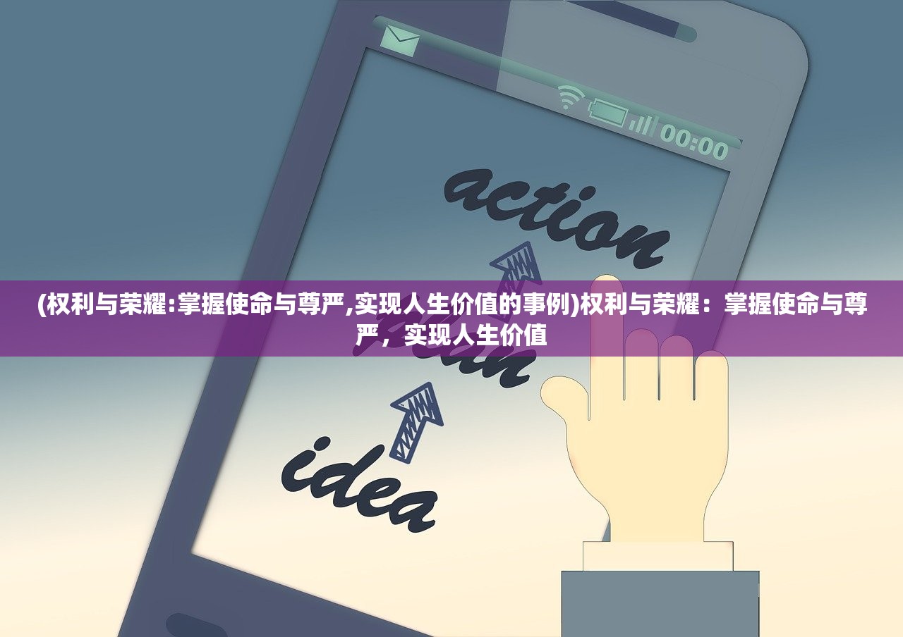 (权利与荣耀:掌握使命与尊严,实现人生价值的事例)权利与荣耀：掌握使命与尊严，实现人生价值