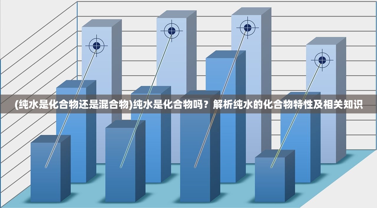 (纯水是化合物还是混合物)纯水是化合物吗？解析纯水的化合物特性及相关知识