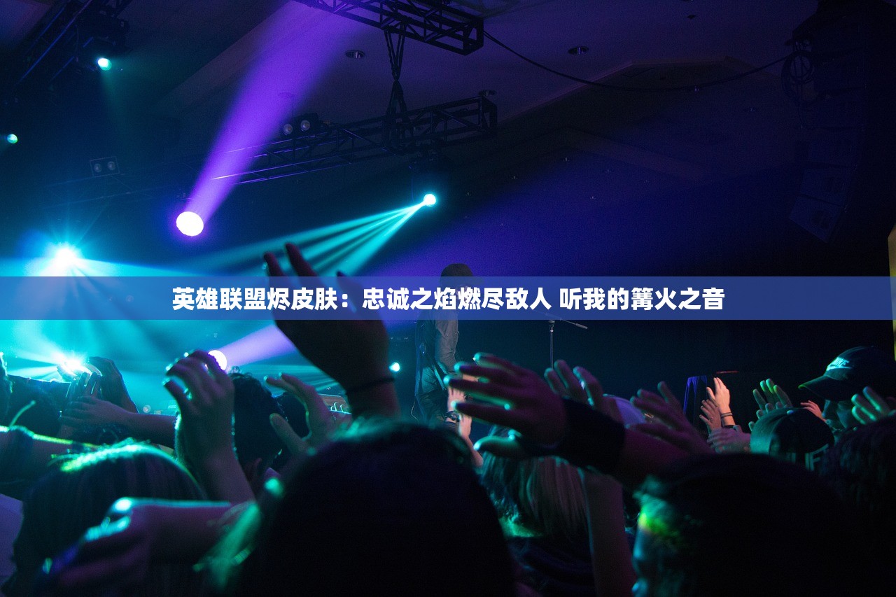 英雄联盟烬皮肤：忠诚之焰燃尽敌人 听我的篝火之音