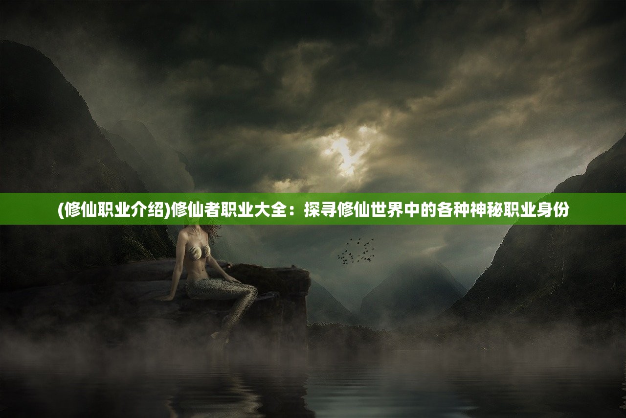 (修仙职业介绍)修仙者职业大全：探寻修仙世界中的各种神秘职业身份
