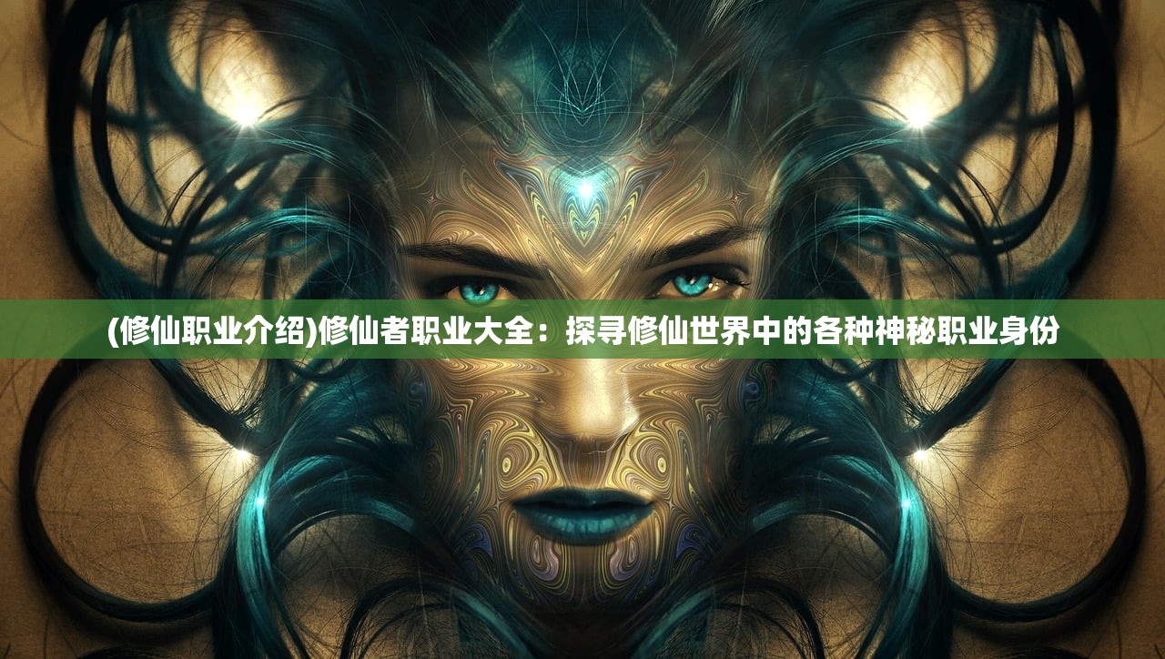 (修仙职业介绍)修仙者职业大全：探寻修仙世界中的各种神秘职业身份