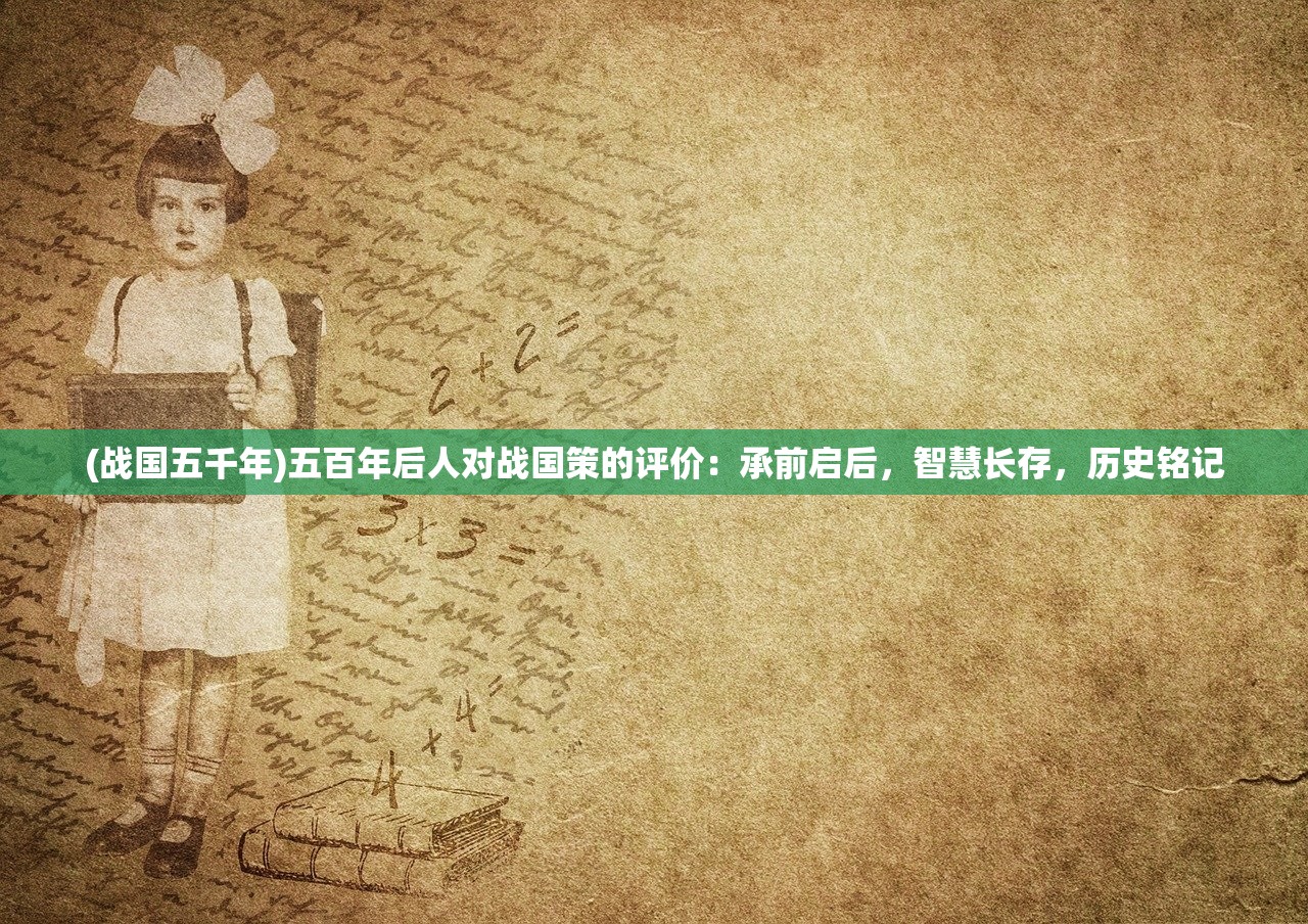(战国五千年)五百年后人对战国策的评价：承前启后，智慧长存，历史铭记