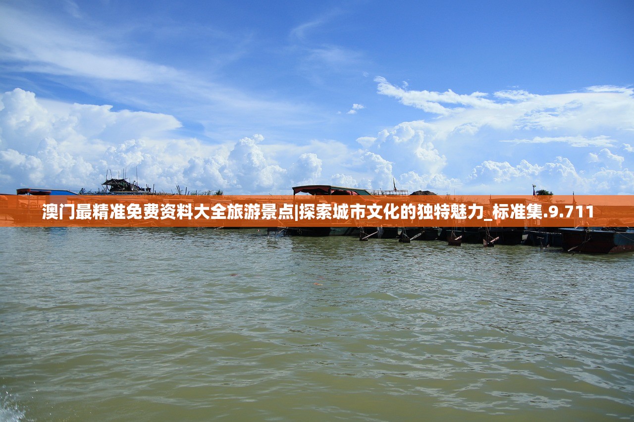 澳门最精准免费资料大全旅游景点|探索城市文化的独特魅力_标准集.9.711