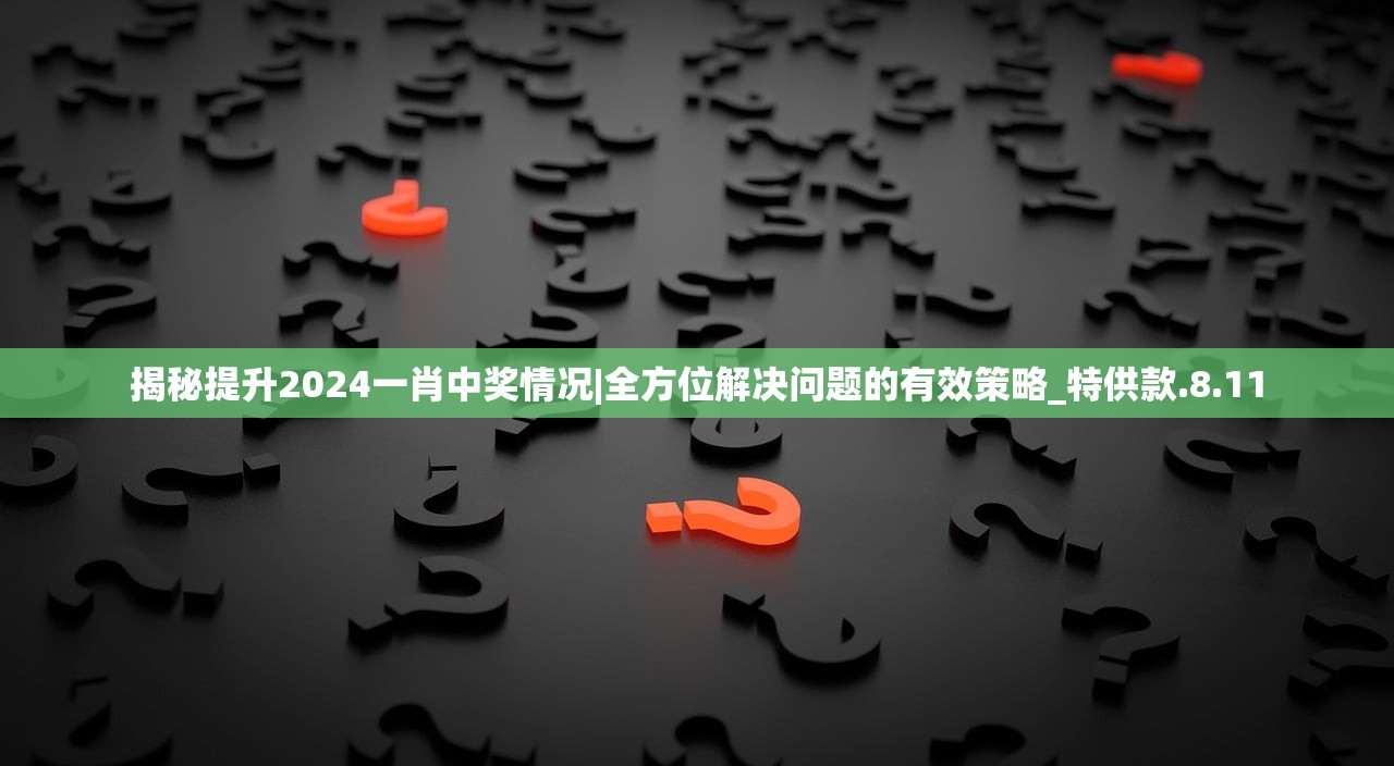 揭秘提升2024一肖中奖情况|全方位解决问题的有效策略_特供款.8.11