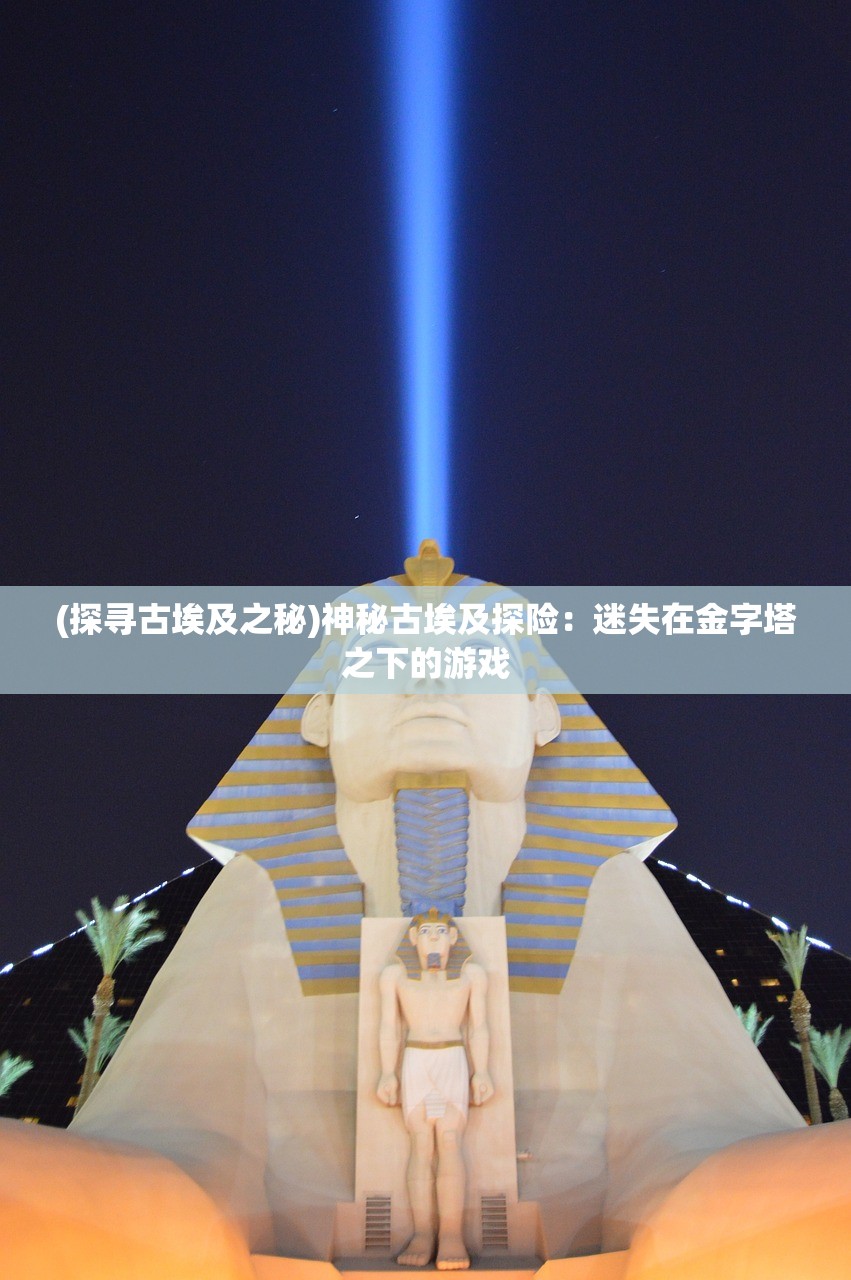 (探寻古埃及之秘)神秘古埃及探险：迷失在金字塔之下的游戏