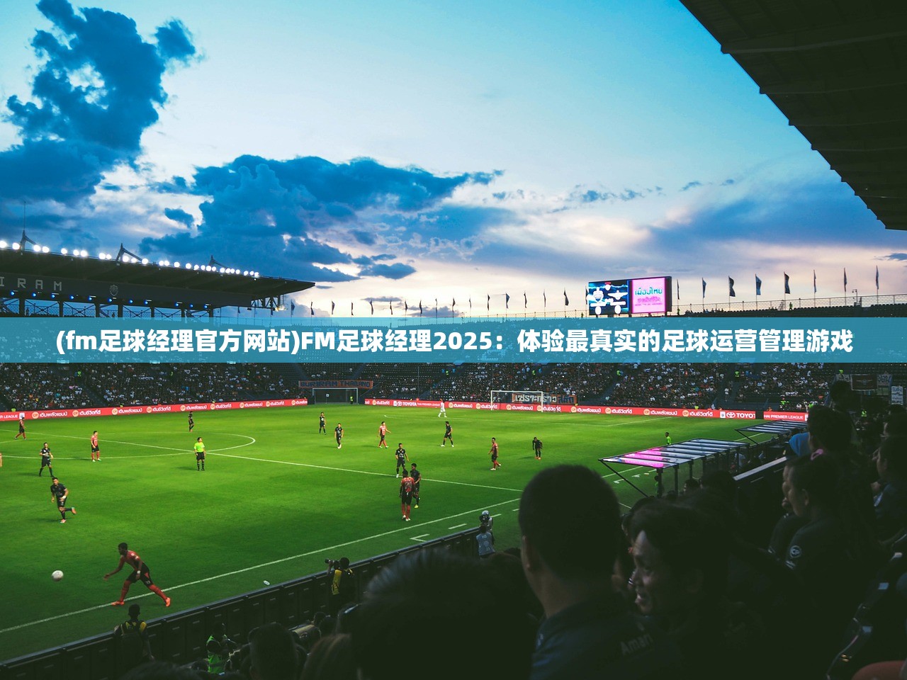 (fm足球经理官方网站)FM足球经理2025：体验最真实的足球运营管理游戏