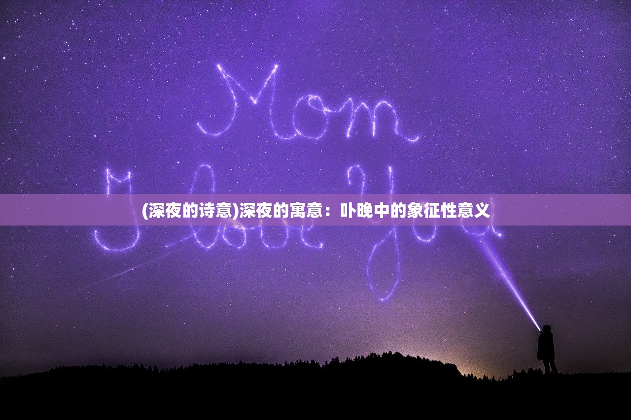 (深夜的诗意)深夜的寓意：卟晚中的象征性意义