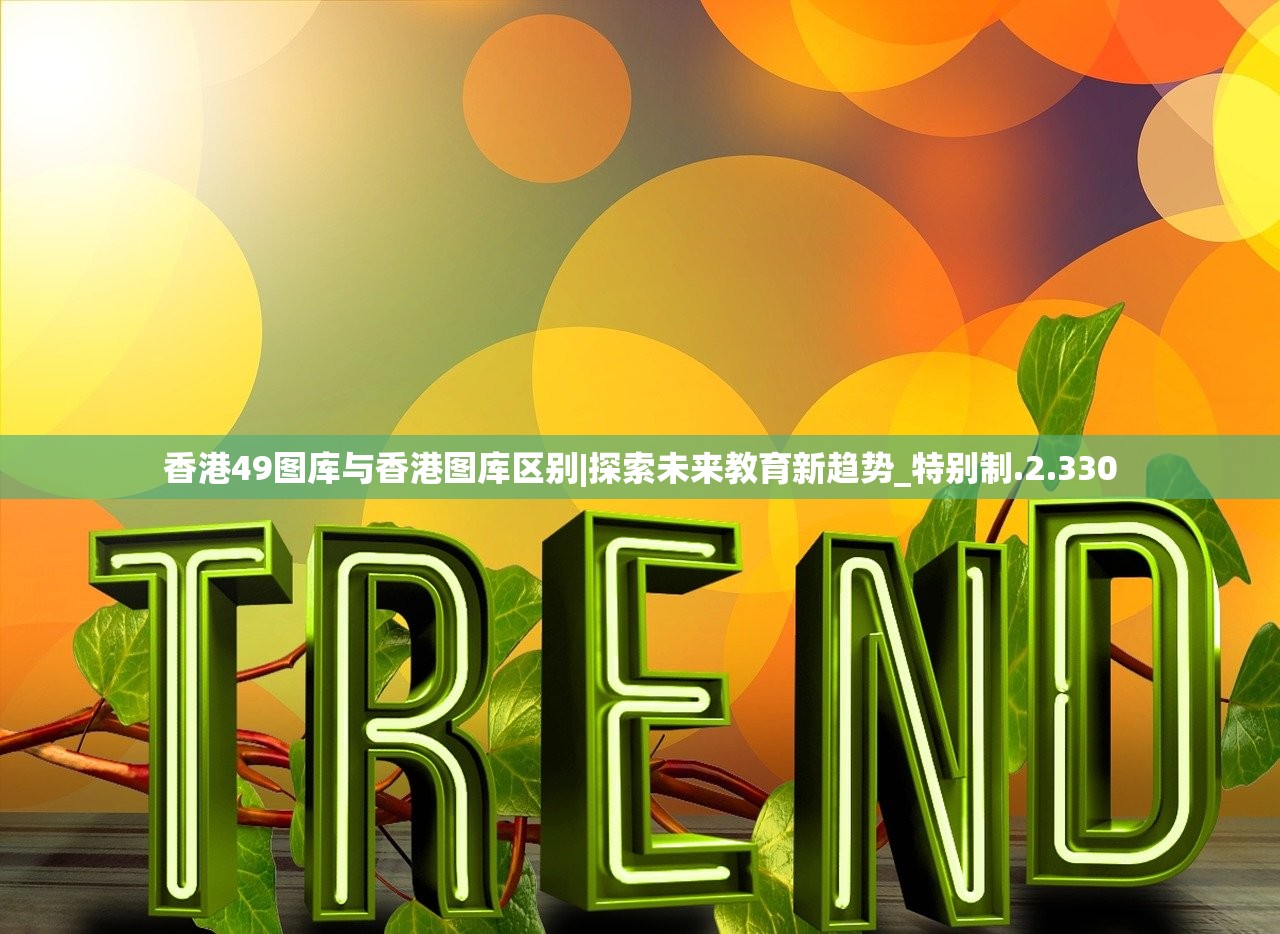 香港49图库与香港图库区别|探索未来教育新趋势_特别制.2.330