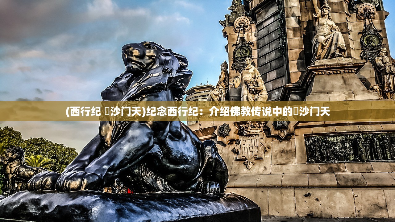 (西行纪 毘沙门天)纪念西行纪：介绍佛教传说中的毘沙门天