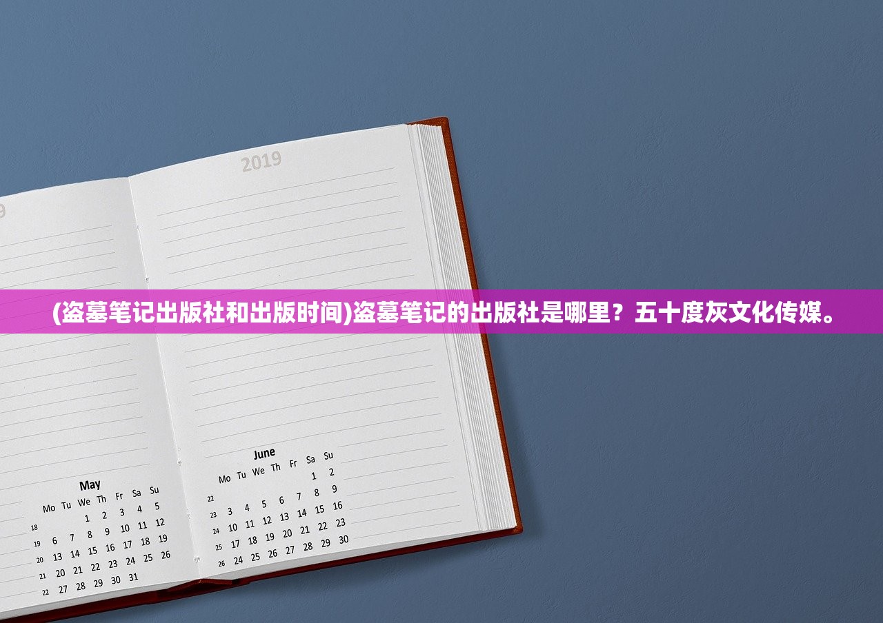 (盗墓笔记出版社和出版时间)盗墓笔记的出版社是哪里？五十度灰文化传媒。
