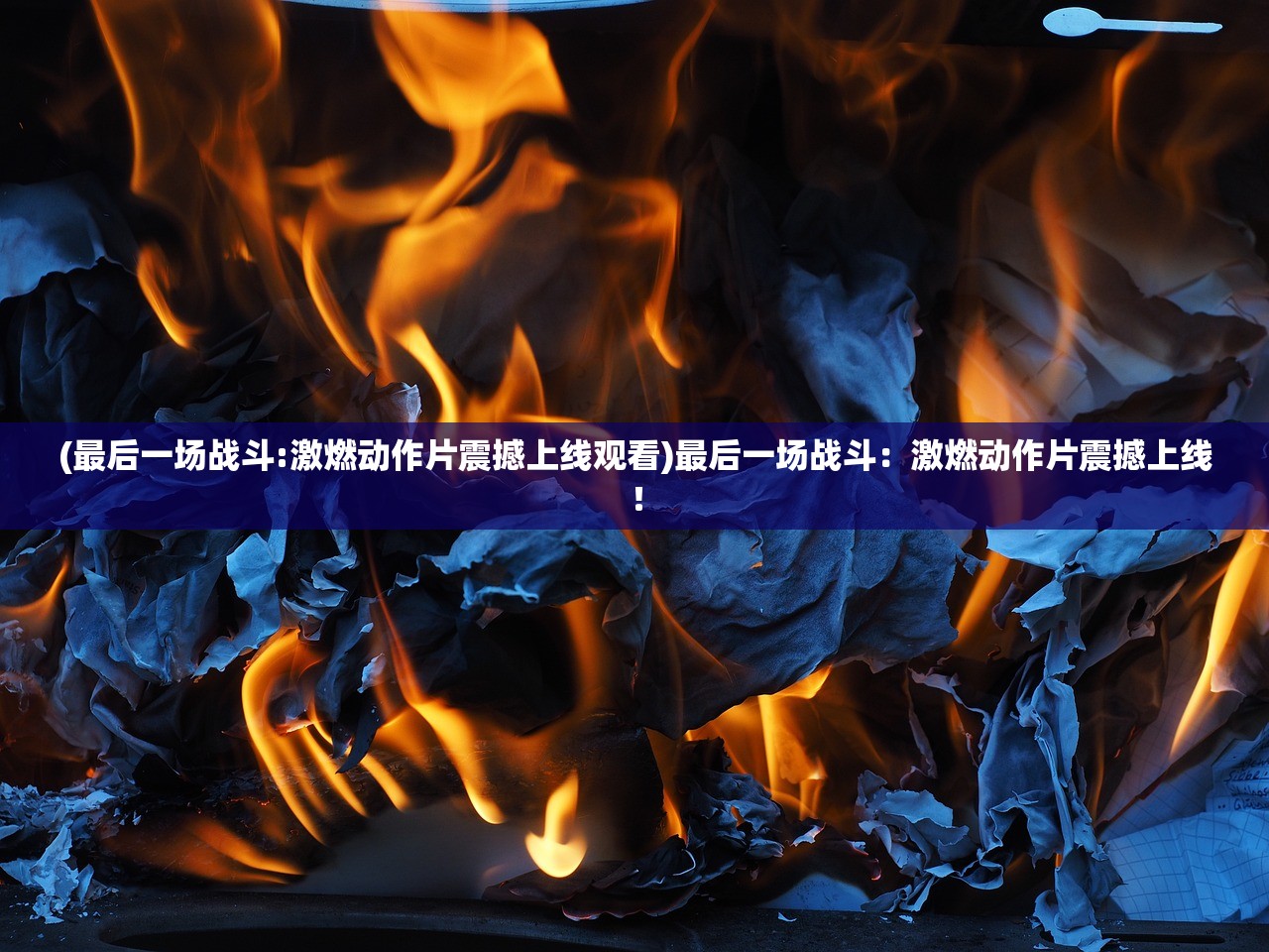 (最后一场战斗:激燃动作片震撼上线观看)最后一场战斗：激燃动作片震撼上线！
