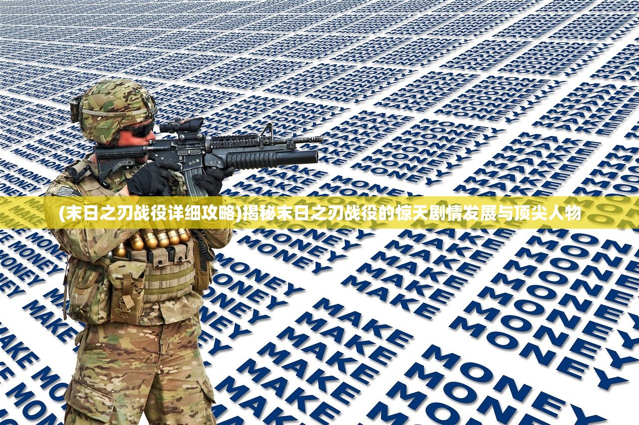 (末日之刃战役详细攻略)揭秘末日之刃战役的惊天剧情发展与顶尖人物