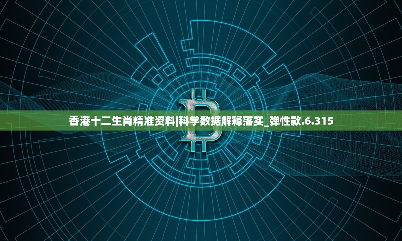 香港十二生肖精准资料|科学数据解释落实_弹性款.6.315