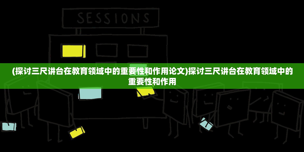 (探讨三尺讲台在教育领域中的重要性和作用论文)探讨三尺讲台在教育领域中的重要性和作用