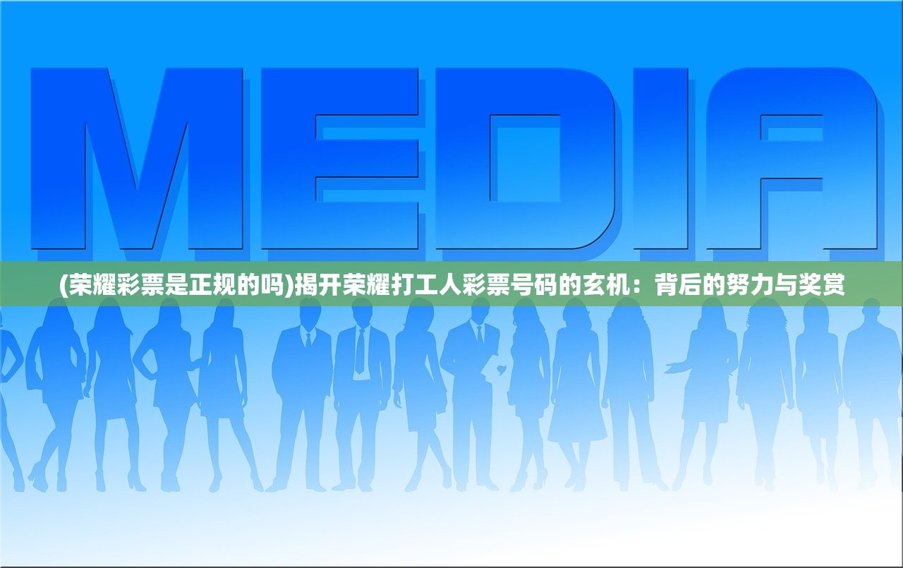 (荣耀彩票是正规的吗)揭开荣耀打工人彩票号码的玄机：背后的努力与奖赏
