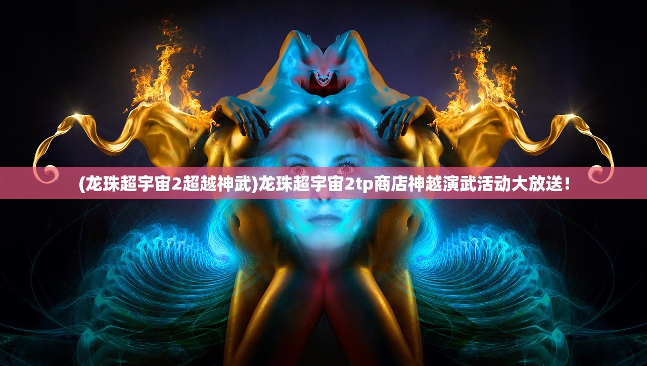 (龙珠超宇宙2超越神武)龙珠超宇宙2tp商店神越演武活动大放送！