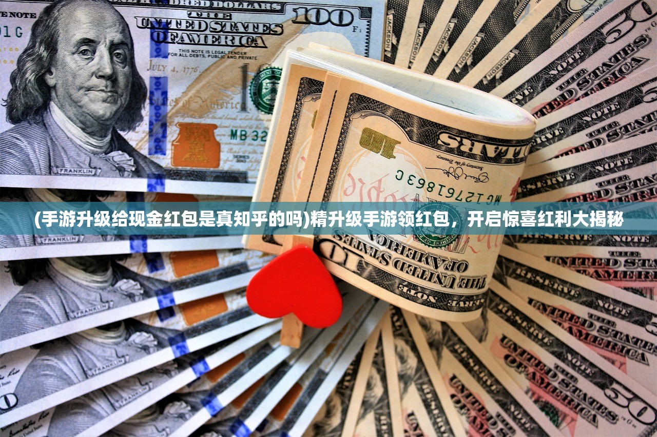 (手游升级给现金红包是真知乎的吗)精升级手游领红包，开启惊喜红利大揭秘