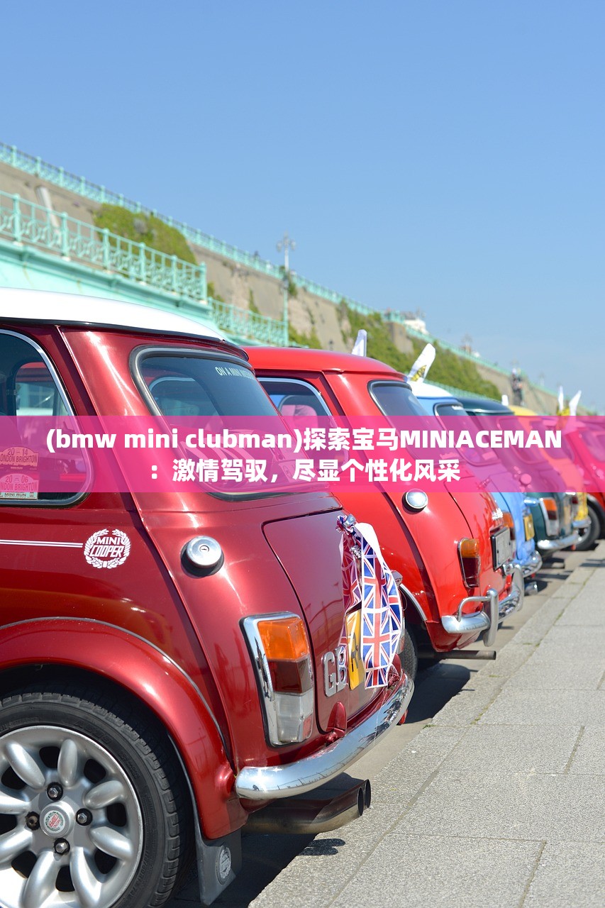 (bmw mini clubman)探索宝马MINIACEMAN：激情驾驭，尽显个性化风采