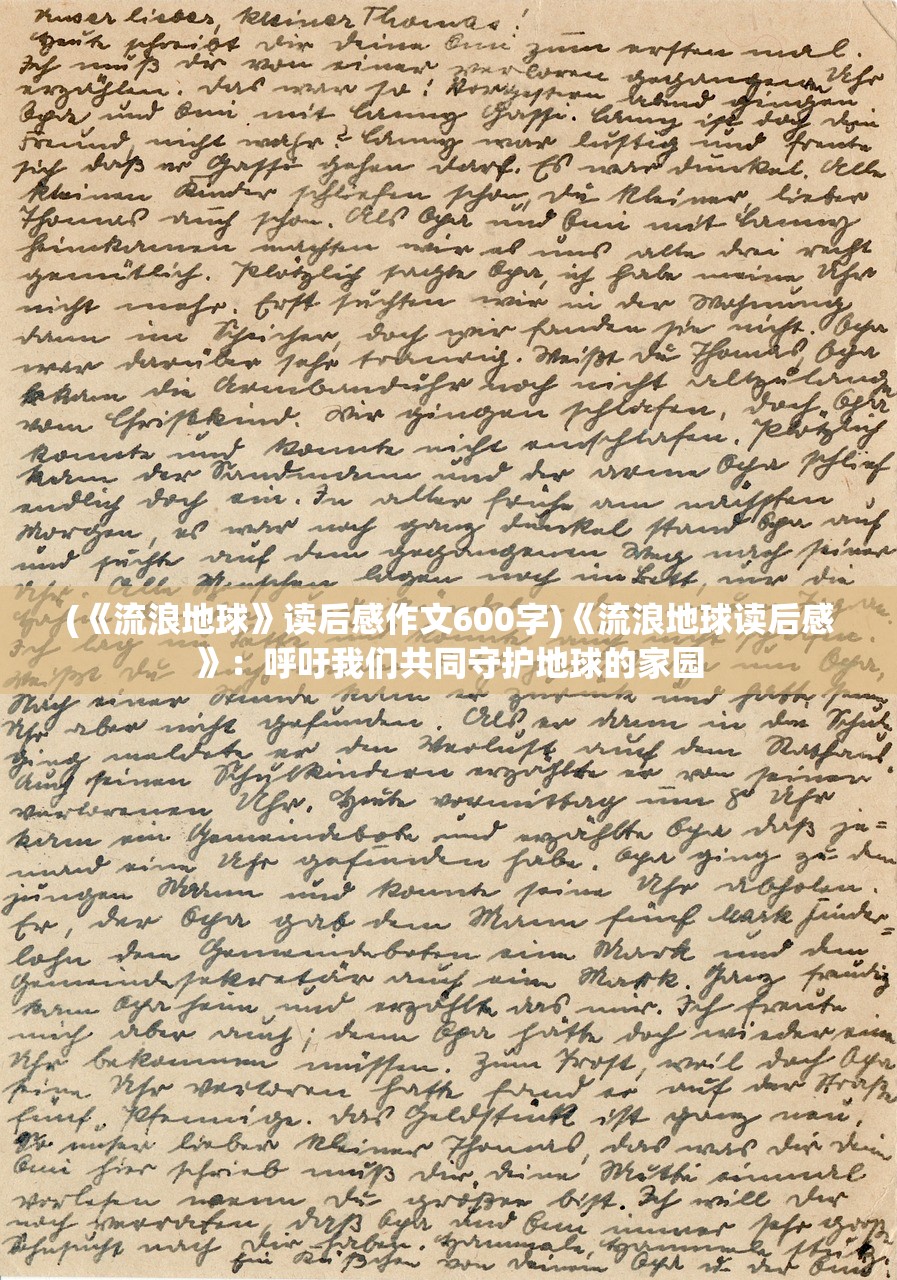 (《流浪地球》读后感作文600字)《流浪地球读后感》：呼吁我们共同守护地球的家园