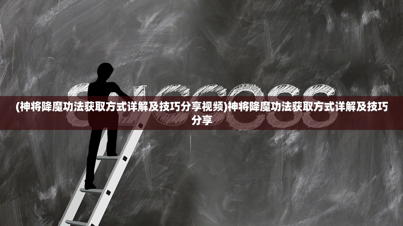 (神将降魔功法获取方式详解及技巧分享视频)神将降魔功法获取方式详解及技巧分享