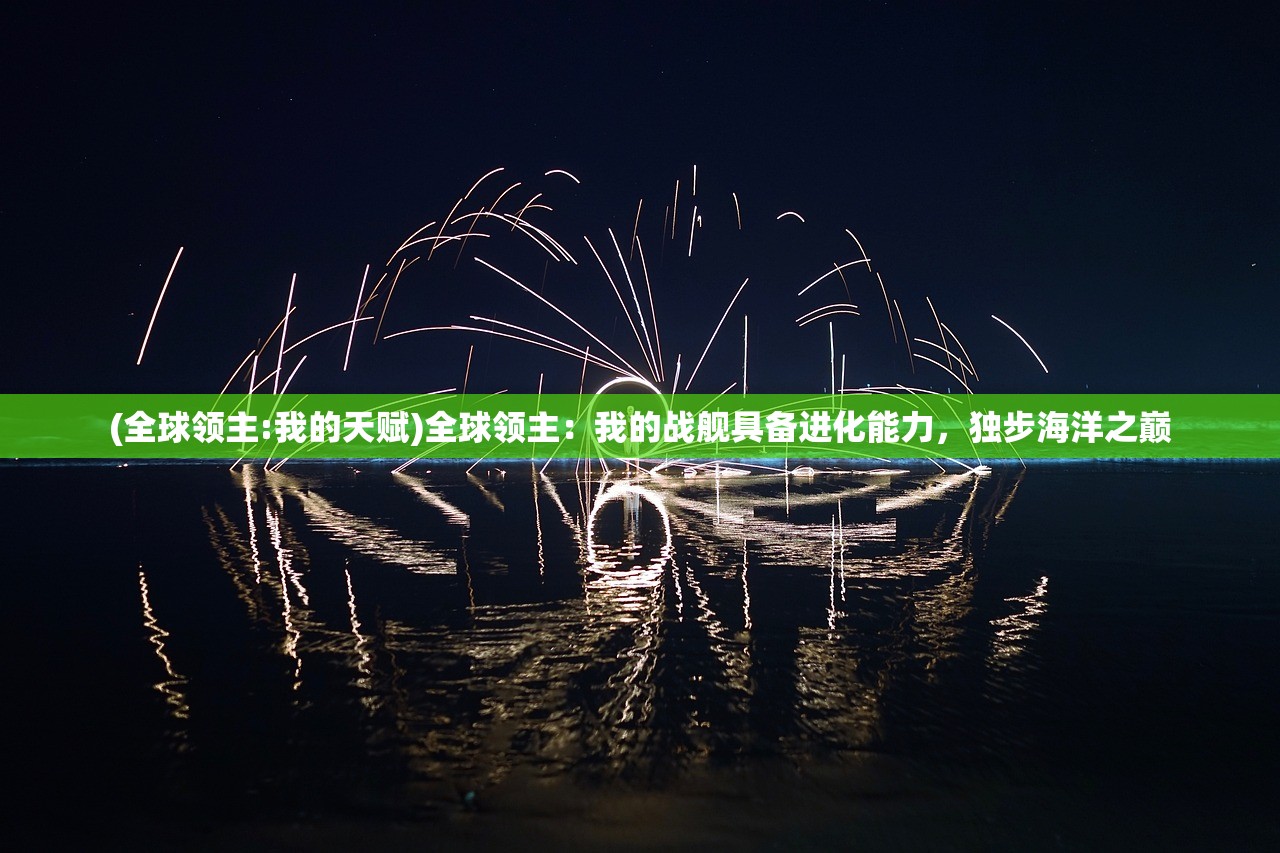 (全球领主:我的天赋)全球领主：我的战舰具备进化能力，独步海洋之巅