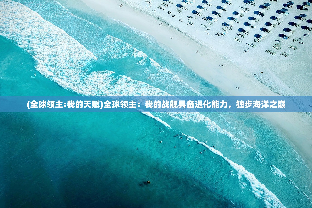 (全球领主:我的天赋)全球领主：我的战舰具备进化能力，独步海洋之巅