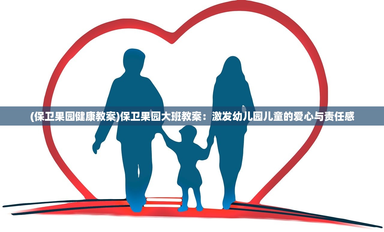 (保卫果园健康教案)保卫果园大班教案：激发幼儿园儿童的爱心与责任感